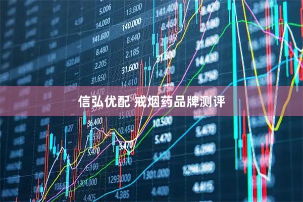 信弘优配 戒烟药品牌测评