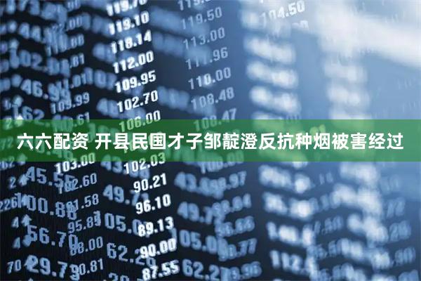 六六配资 开县民国才子邹靛澄反抗种烟被害经过