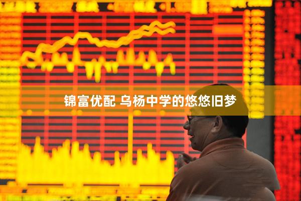 锦富优配 乌杨中学的悠悠旧梦