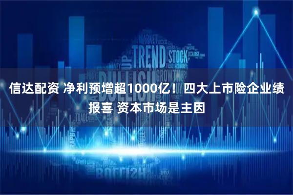信达配资 净利预增超1000亿！四大上市险企业绩报喜 资本市场是主因
