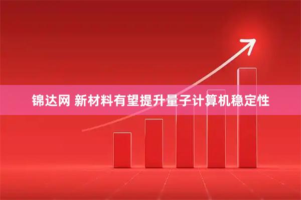 锦达网 新材料有望提升量子计算机稳定性