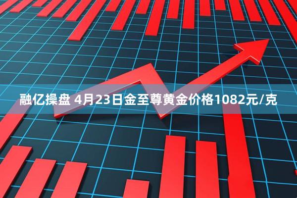 融亿操盘 4月23日金至尊黄金价格1082元/克