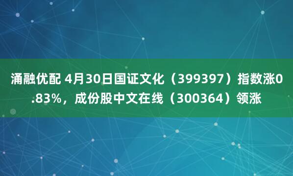 涌融优配 4月30日国证文化（399397）指数涨0.83%，成份股中文在线（300364）领涨