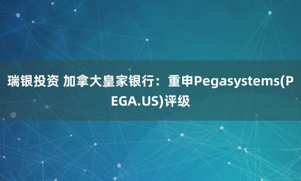 瑞银投资 加拿大皇家银行：重申Pegasystems(PEGA.US)评级