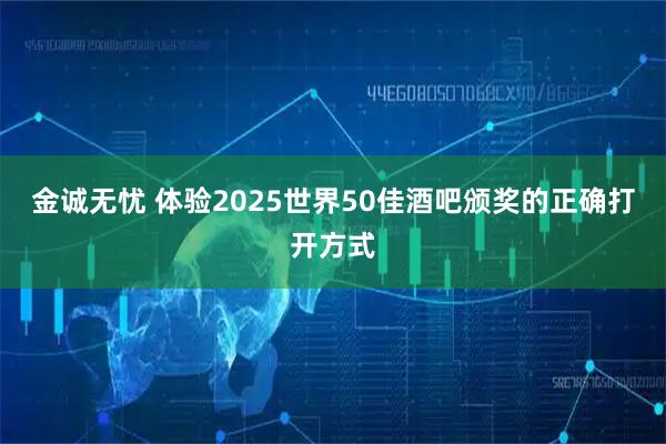 金诚无忧 体验2025世界50佳酒吧颁奖的正确打开方式
