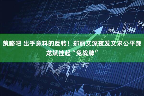 策略吧 出乎意料的反转！郑丽文深夜发文求公平郝龙斌挂起“免战牌”