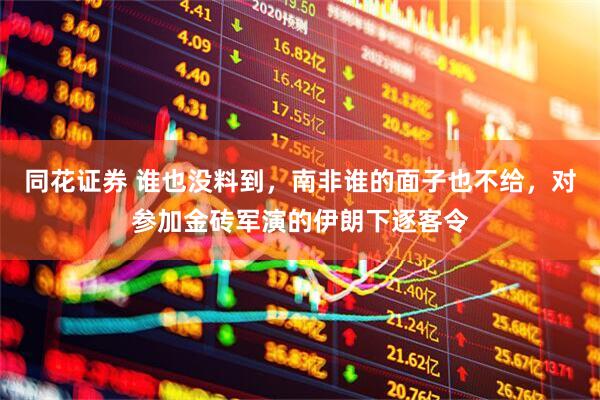 同花证券 谁也没料到，南非谁的面子也不给，对参加金砖军演的伊朗下逐客令