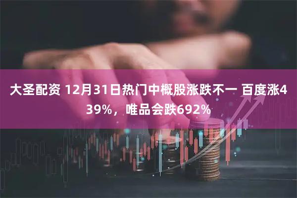 大圣配资 12月31日热门中概股涨跌不一 百度涨439%，唯品会跌692%