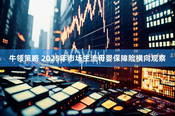 牛领策略 2025年市场主流母婴保障险横向观察