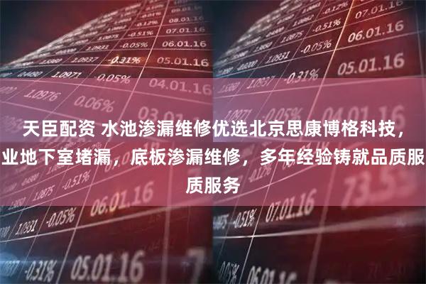 天臣配资 水池渗漏维修优选北京思康博格科技，专业地下室堵漏，底板渗漏维修，多年经验铸就品质服务