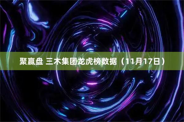 聚赢盘 三木集团龙虎榜数据（11月17日）