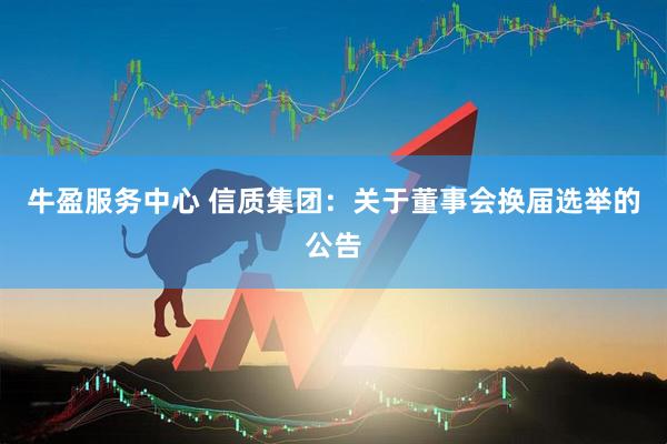 牛盈服务中心 信质集团：关于董事会换届选举的公告
