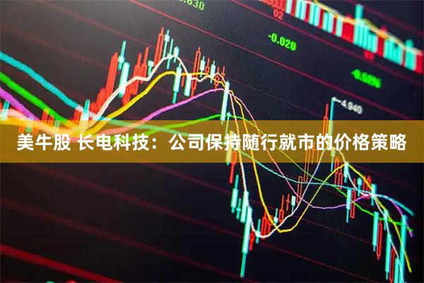 美牛股 长电科技：公司保持随行就市的价格策略